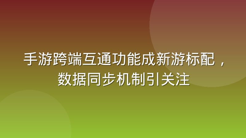 手游跨端互通功能成新游标配，数据同步机制引关注